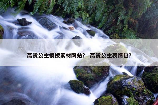 高贵公主模板素材网站？ 高贵公主表情包？