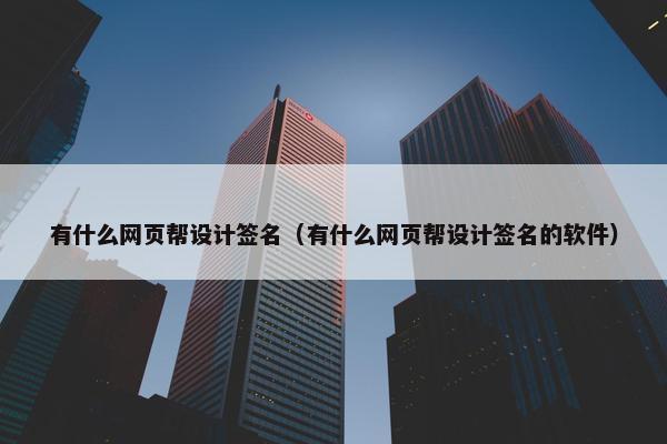 有什么网页帮设计签名（有什么网页帮设计签名的软件）