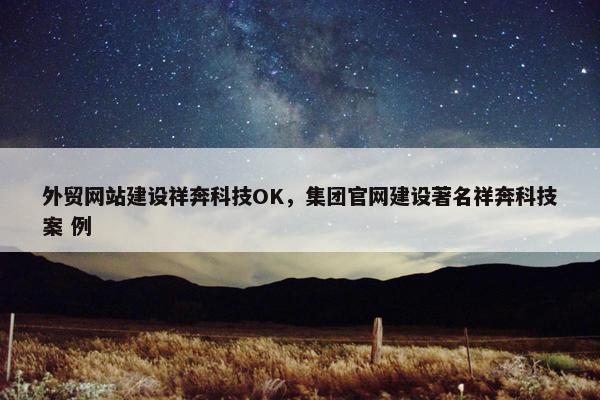 外贸网站建设祥奔科技OK，集团官网建设著名祥奔科技案 例