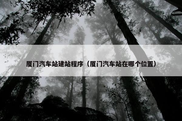 厦门汽车站建站程序（厦门汽车站在哪个位置）