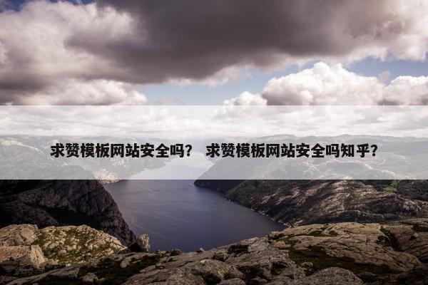 求赞模板网站安全吗？ 求赞模板网站安全吗知乎？