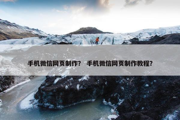 手机微信网页制作？ 手机微信网页制作教程？