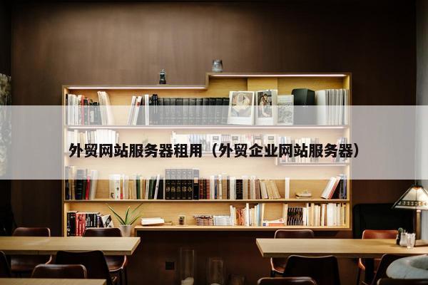 外贸网站服务器租用（外贸企业网站服务器）