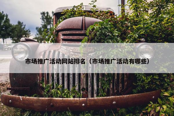 市场推广活动网站排名（市场推广活动有哪些）