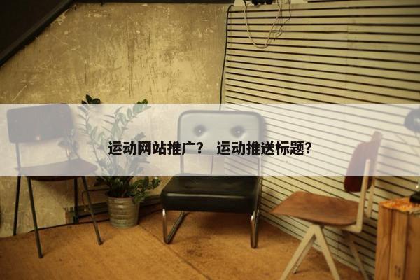 运动网站推广？ 运动推送标题？