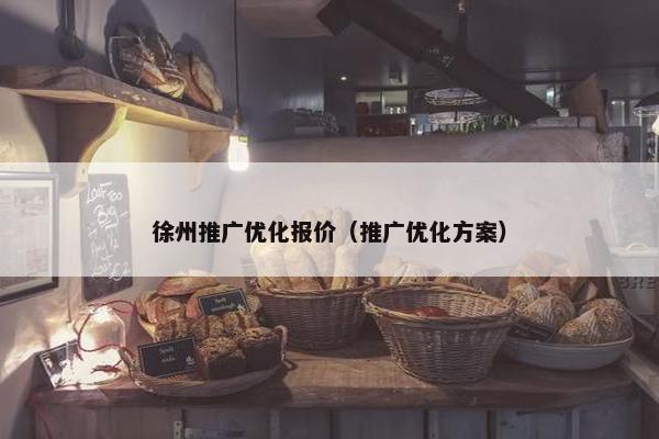 徐州推广优化报价（推广优化方案）