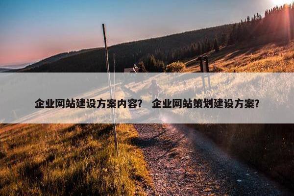 企业网站建设方案内容？ 企业网站策划建设方案？