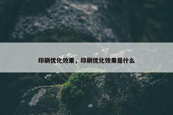 印刷优化效果，印刷优化效果是什么