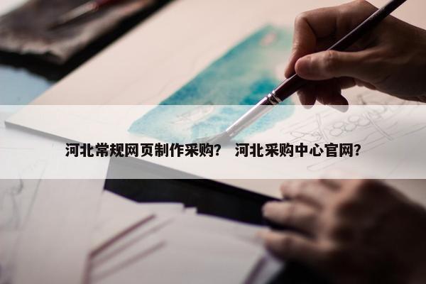 河北常规网页制作采购？ 河北采购中心官网？