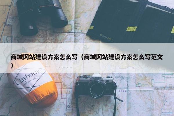 商城网站建设方案怎么写（商城网站建设方案怎么写范文）