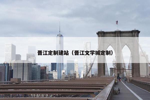 晋江定制建站（晋江文学城定制）