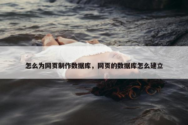 怎么为网页制作数据库，网页的数据库怎么建立