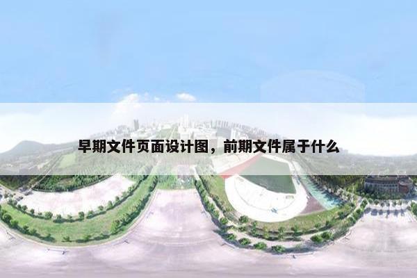 早期文件页面设计图，前期文件属于什么