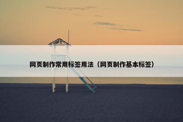 网页制作常用标签用法（网页制作基本标签）