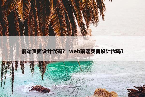 前端页面设计代码？ web前端页面设计代码？