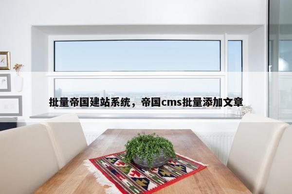 批量帝国建站系统，帝国cms批量添加文章