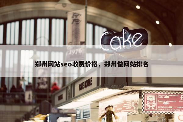 郑州网站seo收费价格，郑州做网站排名