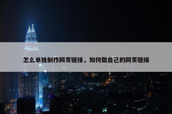怎么单独制作网页链接，如何做自己的网页链接