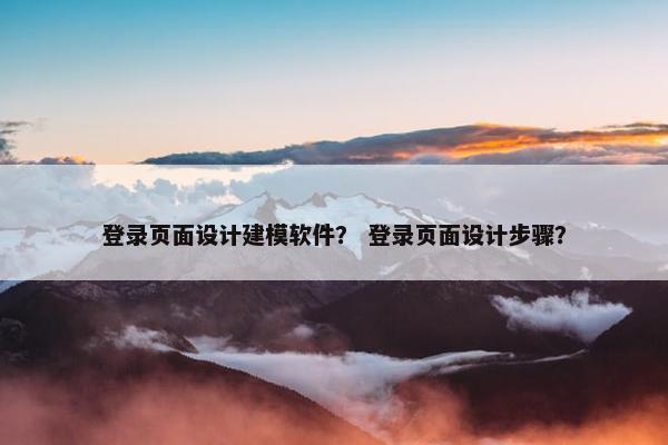 登录页面设计建模软件？ 登录页面设计步骤？