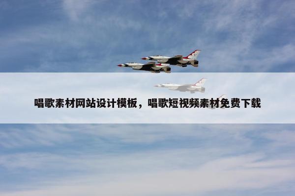 唱歌素材网站设计模板，唱歌短视频素材免费下载