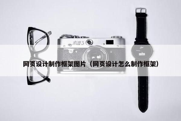 网页设计制作框架图片（网页设计怎么制作框架）
