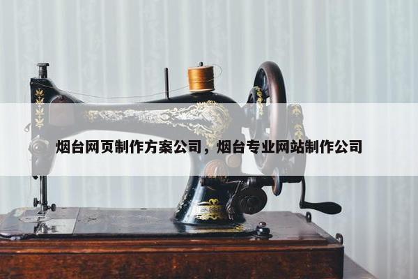 烟台网页制作方案公司，烟台专业网站制作公司