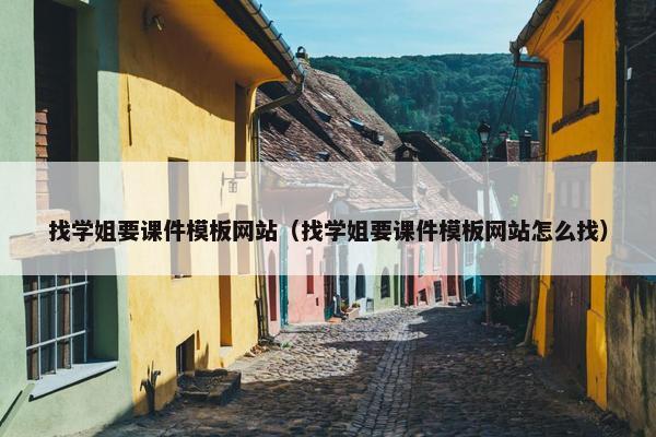 找学姐要课件模板网站（找学姐要课件模板网站怎么找）
