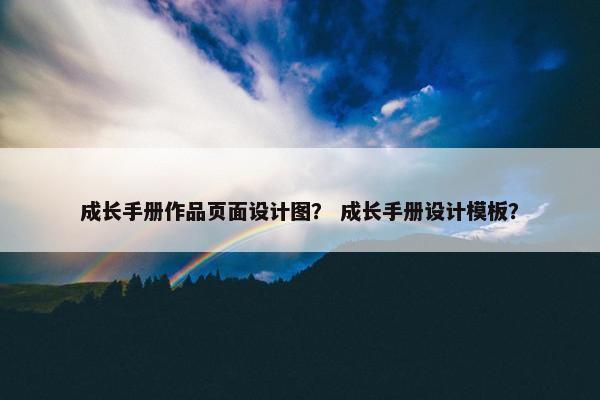 成长手册作品页面设计图？ 成长手册设计模板？
