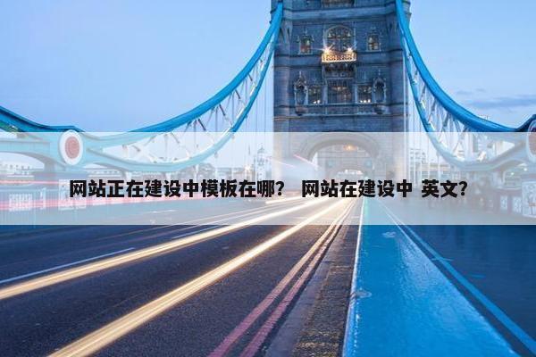 网站正在建设中模板在哪？ 网站在建设中 英文？