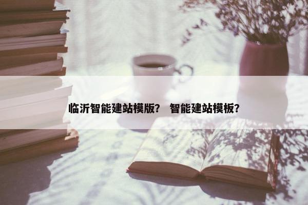 临沂智能建站模版？ 智能建站模板？