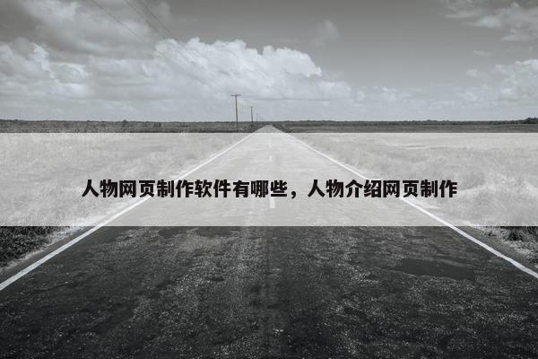 人物网页制作软件有哪些，人物介绍网页制作