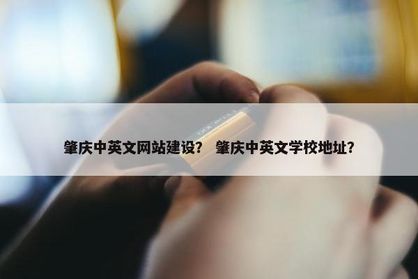 肇庆中英文网站建设？ 肇庆中英文学校地址？