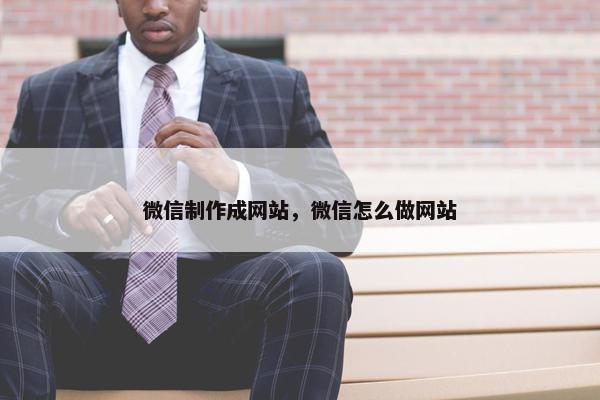 微信制作成网站，微信怎么做网站