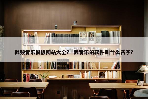 截频音乐模板网站大全？ 截音乐的软件叫什么名字？