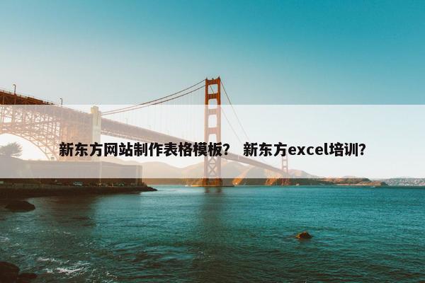 新东方网站制作表格模板？ 新东方excel培训？