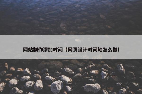 网站制作添加时间（网页设计时间轴怎么做）