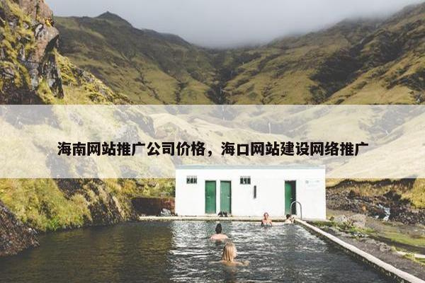 海南网站推广公司价格，海口网站建设网络推广