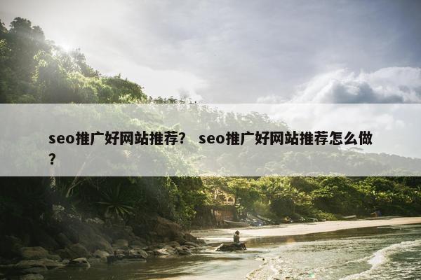 seo推广好网站推荐？ seo推广好网站推荐怎么做？