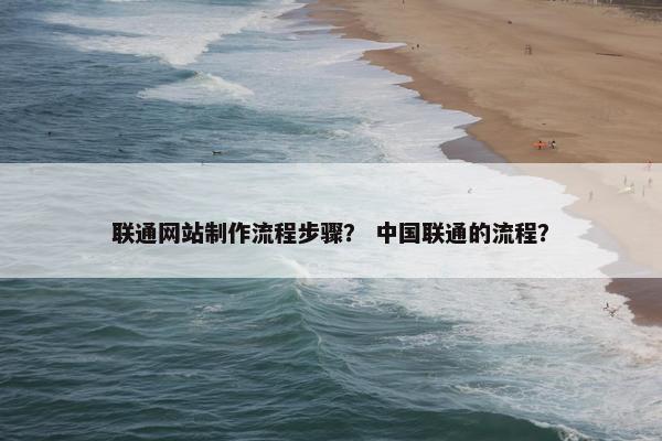 联通网站制作流程步骤？ 中国联通的流程？
