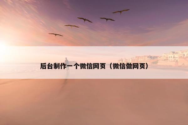 后台制作一个微信网页（微信做网页）