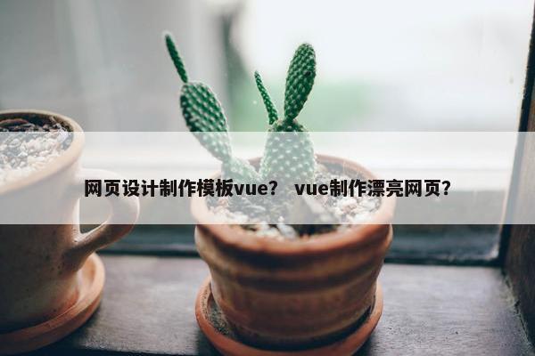 网页设计制作模板vue？ vue制作漂亮网页？