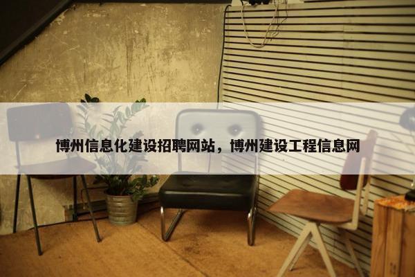 博州信息化建设招聘网站，博州建设工程信息网