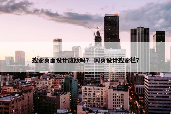 搜索页面设计改版吗？ 网页设计搜索栏？