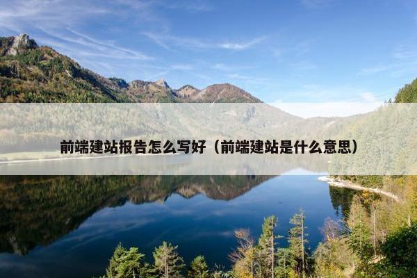 前端建站报告怎么写好（前端建站是什么意思）