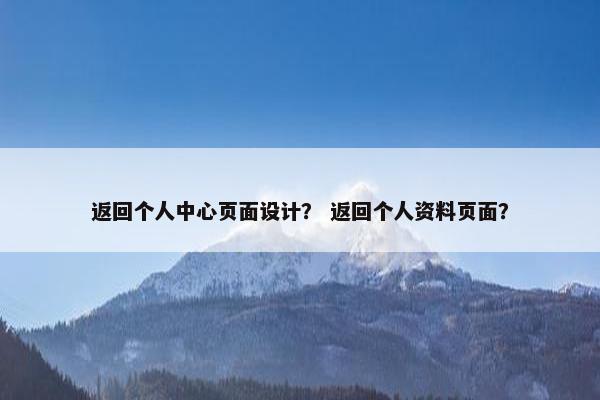 返回个人中心页面设计？ 返回个人资料页面？