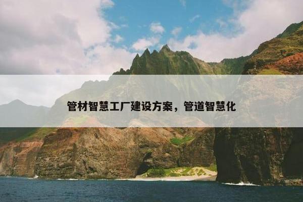 管材智慧工厂建设方案，管道智慧化