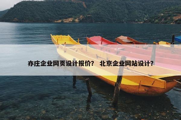 亦庄企业网页设计报价？ 北京企业网站设计？