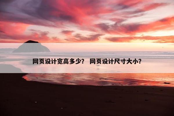 网页设计宽高多少？ 网页设计尺寸大小？