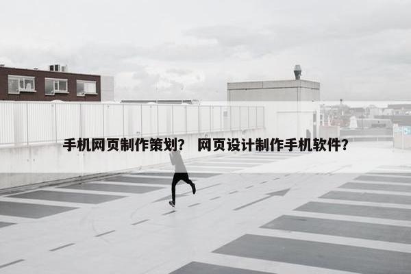 手机网页制作策划？ 网页设计制作手机软件？