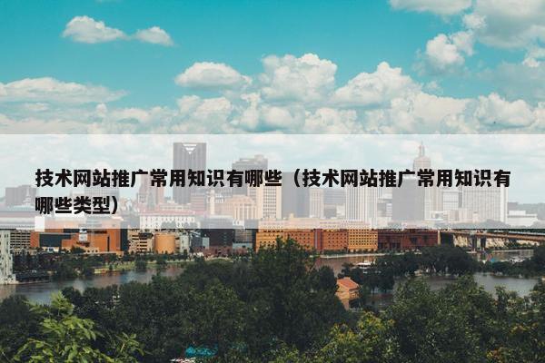 技术网站推广常用知识有哪些（技术网站推广常用知识有哪些类型）
